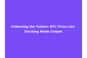 Unlocking the Future: BTC Price Live Tracking Made Simple
