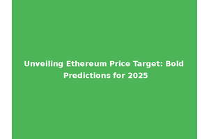 Unveiling Ethereum Price Target: Bold Predictions for 2025