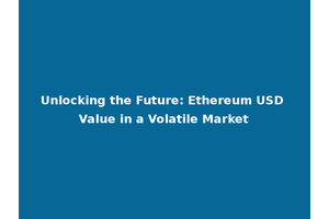Unlocking the Future: Ethereum USD Value in a Volatile Market