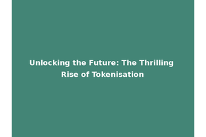 Unlocking the Future: The Thrilling Rise of Tokenisation