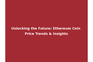 Unlocking the Future: Ethereum Coin Price Trends & Insights