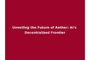 Unveiling the Future of Aether: AI's Decentralized Frontier