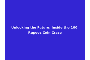 Unlocking the Future: Inside the 100 Rupees Coin Craze