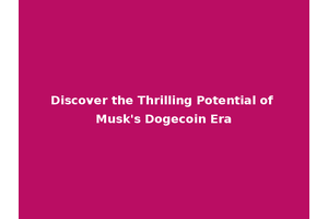 Discover the Thrilling Potential of Musk's Dogecoin Era