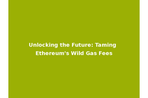 Unlocking the Future: Taming Ethereum's Wild Gas Fees
