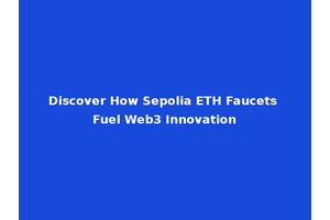 Discover How Sepolia ETH Faucets Fuel Web3 Innovation