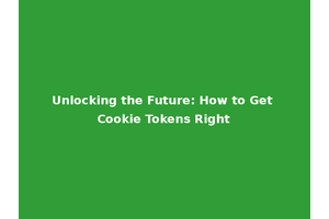 Unlocking the Future: How to Get Cookie Tokens Right
