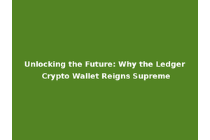 Unlocking the Future: Why the Ledger Crypto Wallet Reigns Supreme