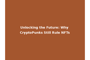 Unlocking the Future: Why CryptoPunks Still Rule NFTs