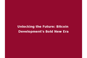 Unlocking the Future: Bitcoin Development's Bold New Era
