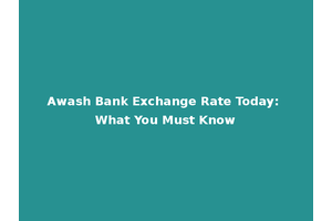 Awash Bank Exchange Rate Today: What You Must Know