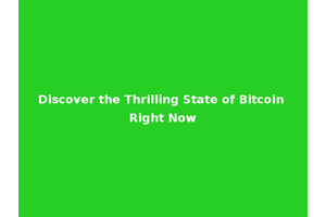 Discover the Thrilling State of Bitcoin Right Now