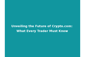 Unveiling the Future of Crypto.com: What Every Trader Must Know