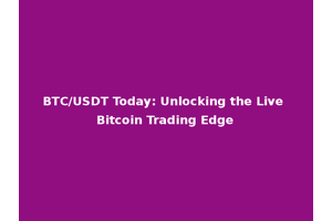 BTC/USDT Today: Unlocking the Live Bitcoin Trading Edge