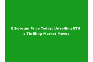 Ethereum Price Today: Unveiling ETH's Thrilling Market Moves