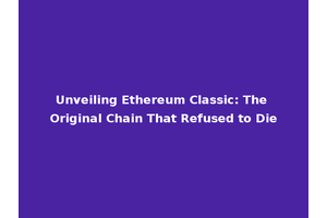Unveiling Ethereum Classic: The Original Chain That Refused to Die
