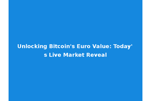 Unlocking Bitcoin's Euro Value: Today's Live Market Reveal