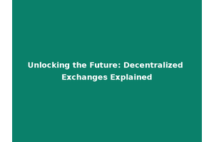 Unlocking the Future: Decentralized Exchanges Explained
