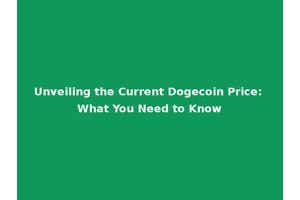 Unveiling the Current Dogecoin Price: What You Need to Know