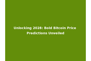 Unlocking 2028: Bold Bitcoin Price Predictions Unveiled