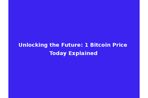 Unlocking the Future: 1 Bitcoin Price Today Explained