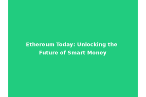 Ethereum Today: Unlocking the Future of Smart Money