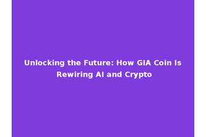 Unlocking the Future: How GIA Coin Is Rewiring AI and Crypto