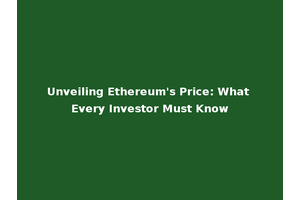 Unveiling Ethereum's Price: What Every Investor Must Know