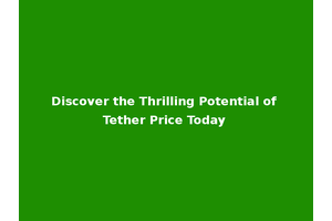 Discover the Thrilling Potential of Tether Price Today