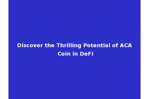 Discover the Thrilling Potential of ACA Coin in DeFi