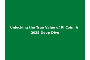Unlocking the True Value of Pi Coin: A 2025 Deep Dive