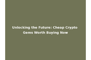 Unlocking the Future: Cheap Crypto Gems Worth Buying Now