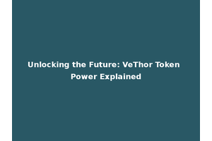 Unlocking the Future: VeThor Token Power Explained