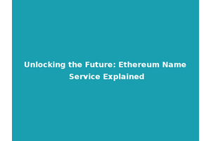 Unlocking the Future: Ethereum Name Service Explained