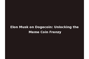 Elon Musk on Dogecoin: Unlocking the Meme Coin Frenzy