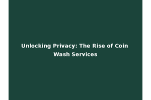 Unlocking Privacy: The Rise of Coin Wash Services