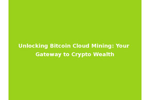 Unlocking Bitcoin Cloud Mining: Your Gateway to Crypto Wealth