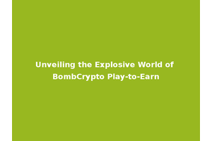 Unveiling the Explosive World of BombCrypto Play-to-Earn