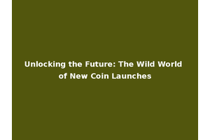 Unlocking the Future: The Wild World of New Coin Launches