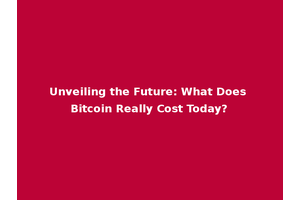 Unveiling the Future: What Does Bitcoin Really Cost Today?