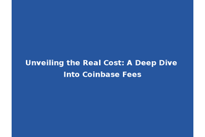 Unveiling the Real Cost: A Deep Dive Into Coinbase Fees