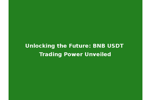Unlocking the Future: BNB USDT Trading Power Unveiled