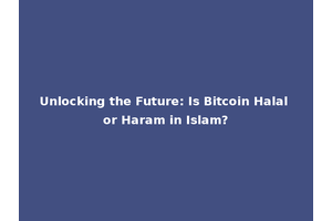 Unlocking the Future: Is Bitcoin Halal or Haram in Islam?