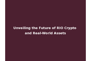 Unveiling the Future of RIO Crypto and Real-World Assets