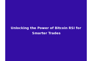 Unlocking the Power of Bitcoin RSI for Smarter Trades