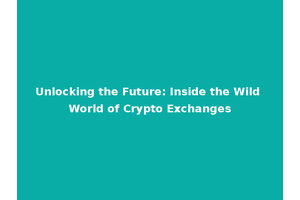 Unlocking the Future: Inside the Wild World of Crypto Exchanges