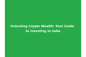 Unlocking Crypto Wealth: Your Guide to Investing in India