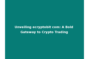 Unveiling ecryptobit com: A Bold Gateway to Crypto Trading