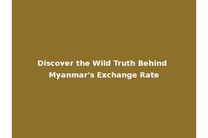 Discover the Wild Truth Behind Myanmar's Exchange Rate