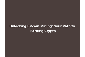 Unlocking Bitcoin Mining: Your Path to Earning Crypto